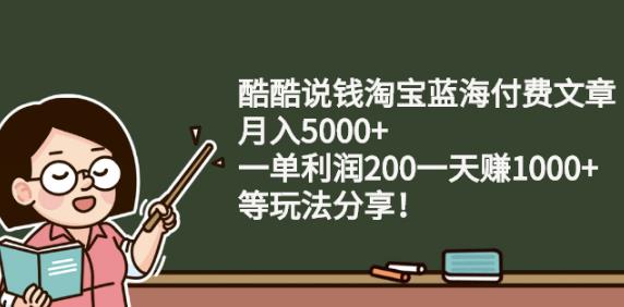 酷酷说钱淘宝蓝海付费文章:月入5000+一单利润200一天赚1000+(等玩法分享)￼ - 蓝天网赚-蓝天网赚