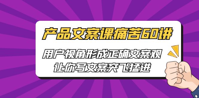 产品文案课痛苦60讲，用户视角形成正确文案观，让你写文案突飞猛进 - 蓝天网赚-蓝天网赚