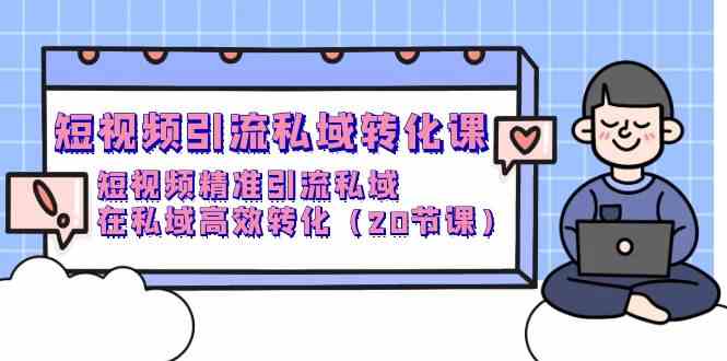 短视频引流私域转化课，短视频精准引流私域，在私域高效转化（20节课） - 蓝天网赚-蓝天网赚