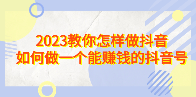 2023教你怎样做抖音，如何做一个能赚钱的抖音号（22节课） - 蓝天网赚-蓝天网赚