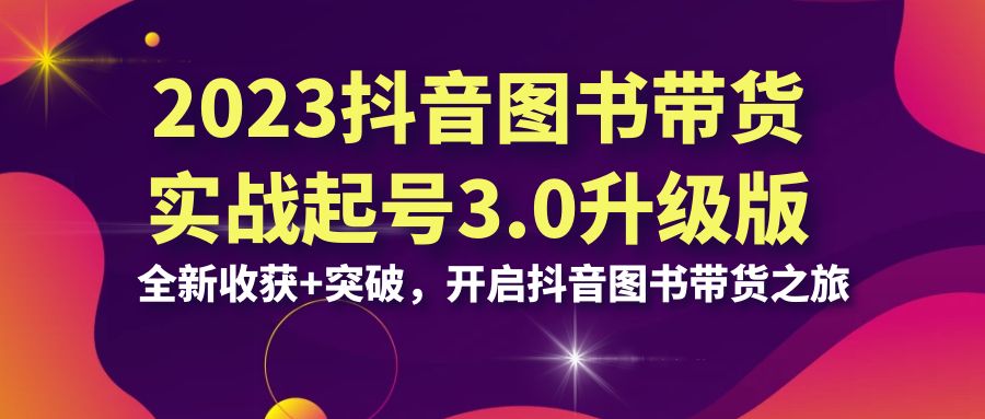 2023抖音 图书带货实战起号3.0升级版：全新收获+突破，开启抖音图书带货… - 蓝天网赚-蓝天网赚