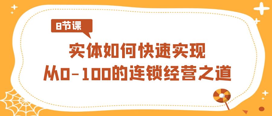 实体·如何快速实现从0-100的连锁经营之道（8节视频课） - 蓝天网赚-蓝天网赚