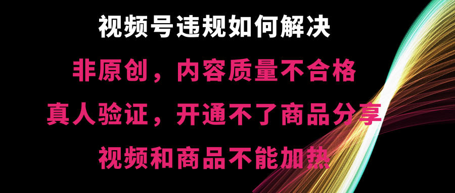 视频号违规【非原创，内容质量不合格，真人验证，开不了商品分享 - 蓝天网赚-蓝天网赚