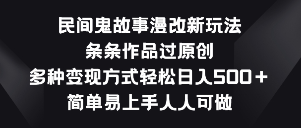 民间鬼故事漫改新玩法，条条作品过原创，多种变现方式，简单易上手人人可做 - 蓝天网赚-蓝天网赚