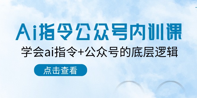 （10640期）Ai指令-公众号内训课：学会ai指令+公众号的底层逻辑（7节课） - 蓝天网赚-蓝天网赚