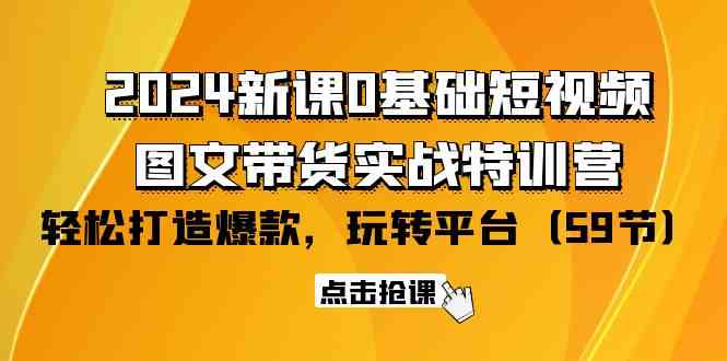 2024新课0基础短视频+图文带货实战特训营：玩转平台，轻松打造爆款（59节） - 蓝天网赚-蓝天网赚