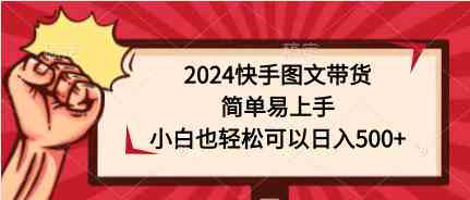 （9958期）2024快手图文带货，简单易上手，小白也轻松可以日入500+ - 蓝天网赚-蓝天网赚