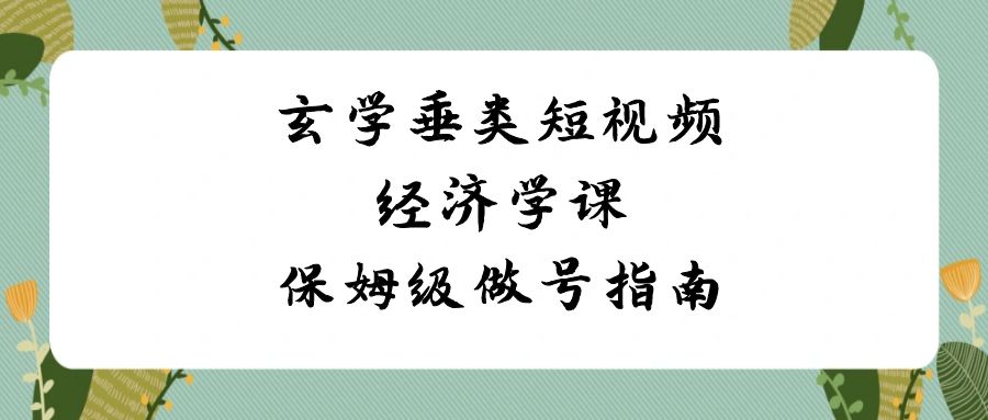 玄学 垂类短视频经济学课，保姆级做号指南（8节课） - 蓝天网赚-蓝天网赚