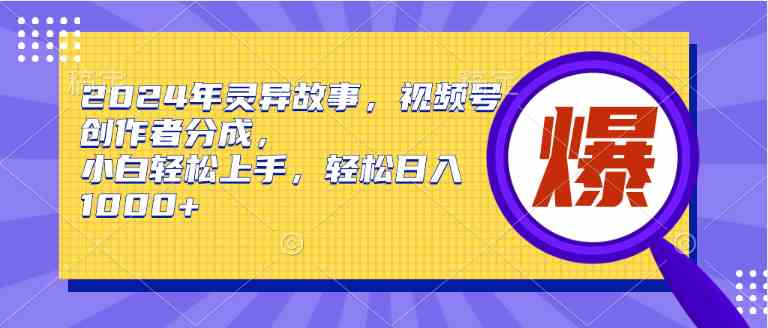 （9833期）2024年灵异故事，视频号创作者分成，小白轻松上手，轻松日入1000+ - 蓝天网赚-蓝天网赚