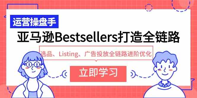 （9801期）亚马逊Bestsellers打造全链路，选品、Listing、广告投放全链路进阶优化 - 蓝天网赚-蓝天网赚