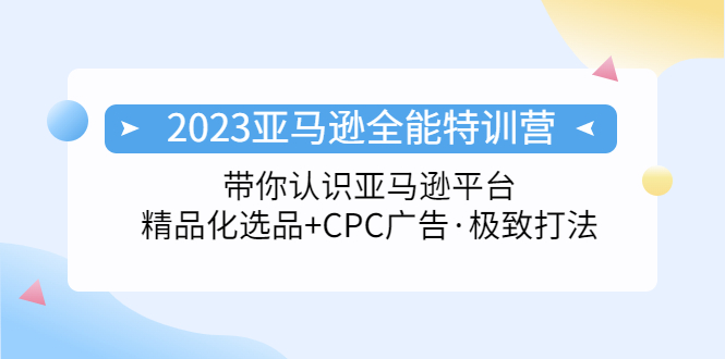 2023亚马逊全能特训营：玩转亚马逊平台+精品化·选品+CPC广告·极致打法 - 蓝天网赚-蓝天网赚