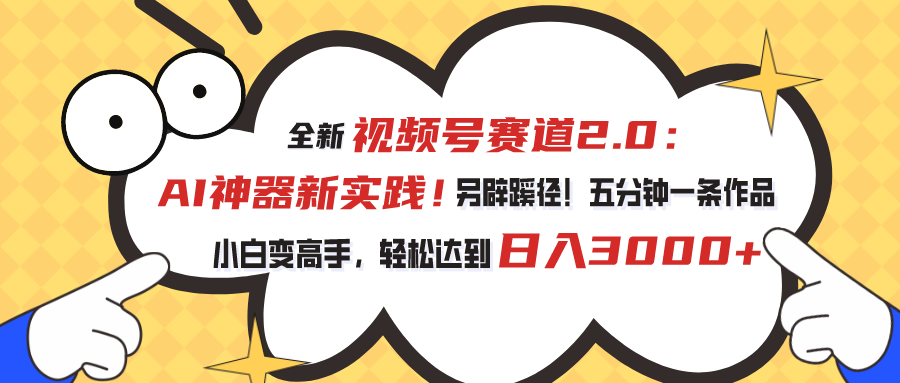 全新视频号赛道2.0：AI神器新实践！另辟蹊径！五分钟一条作品，小白变高手，轻松达到日入3000+ - 蓝天网赚-蓝天网赚