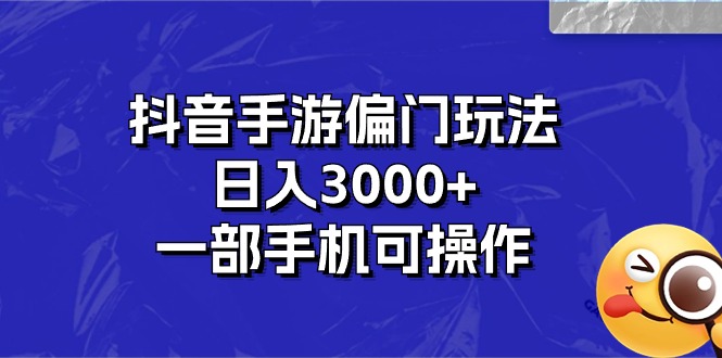 抖音手游偏门玩法，日入3000+，一部手机可操作 - 蓝天网赚-蓝天网赚