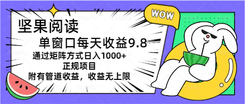 坚果阅读单窗口每天收益9.8通过矩阵方式日入1000+正规项目附有管道收益 - 蓝天网赚-蓝天网赚