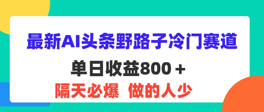 最新AI头条野路子冷门赛道，单日800＋ 隔天必爆，适合小白 - 蓝天网赚-蓝天网赚