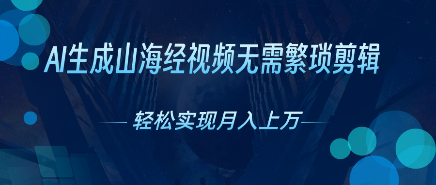 无需繁琐剪辑，AI生成山海经视频，吸引流量轻松实现月入上万 - 蓝天网赚-蓝天网赚