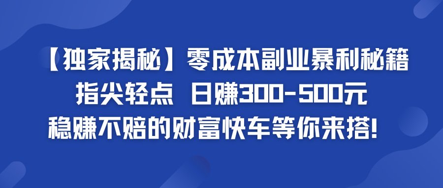 零成本副业暴利秘籍 日赚300-500元 稳赚不赔的财富快车等你来搭！ - 蓝天网赚-蓝天网赚