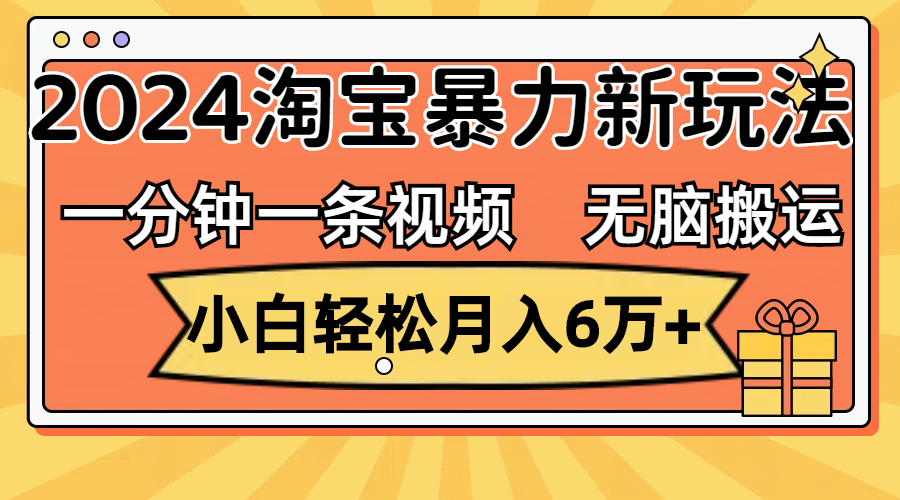 一分钟一条视频，无脑搬运，小白轻松月入6万+2024淘宝暴力新玩法，可批量 - 蓝天网赚-蓝天网赚