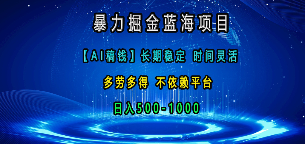 暴力掘金蓝海项目，【AI稿钱】长期稳定，时间灵活，多劳多得，不依赖平台，日入500-1000 - 蓝天网赚-蓝天网赚