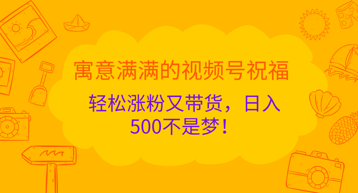 寓意满满的 视频号祝福，轻松涨粉又带货，日入500不是梦！ - 蓝天网赚-蓝天网赚