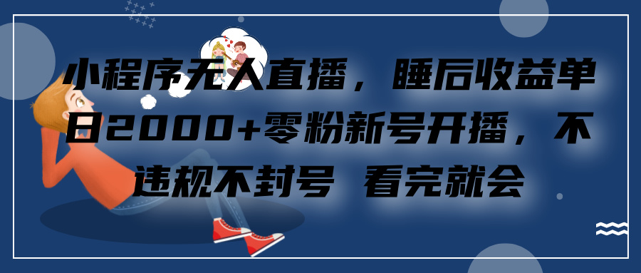 小程序无人直播，零粉新号开播，不违规不封号 看完就会+睡后收益单日2000 - 蓝天网赚-蓝天网赚