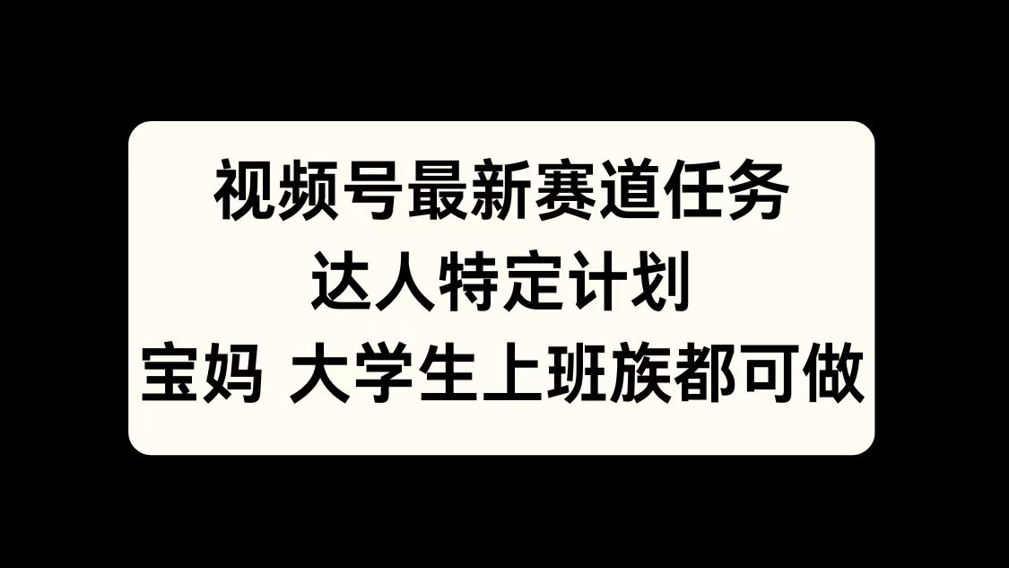 视频号最新赛道任务，达人特定计划，宝妈、大学生、上班族皆可做 - 蓝天网赚-蓝天网赚