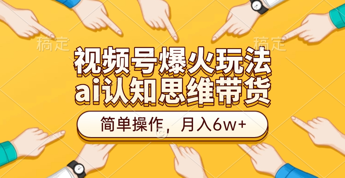 视频号爆火玩法，ai认知思维带货、简单操作，月入6w+ - 蓝天网赚-蓝天网赚