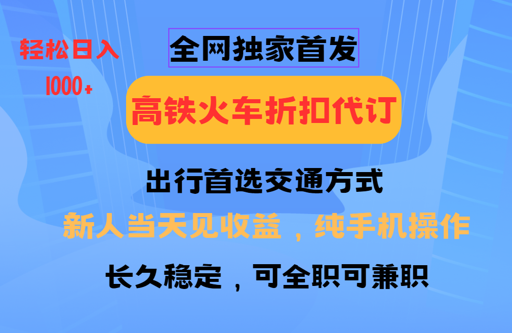 全网独家首发  全国高铁火车折扣代订  新手当日变现 纯手机操作 日入1000+ - 蓝天网赚-蓝天网赚