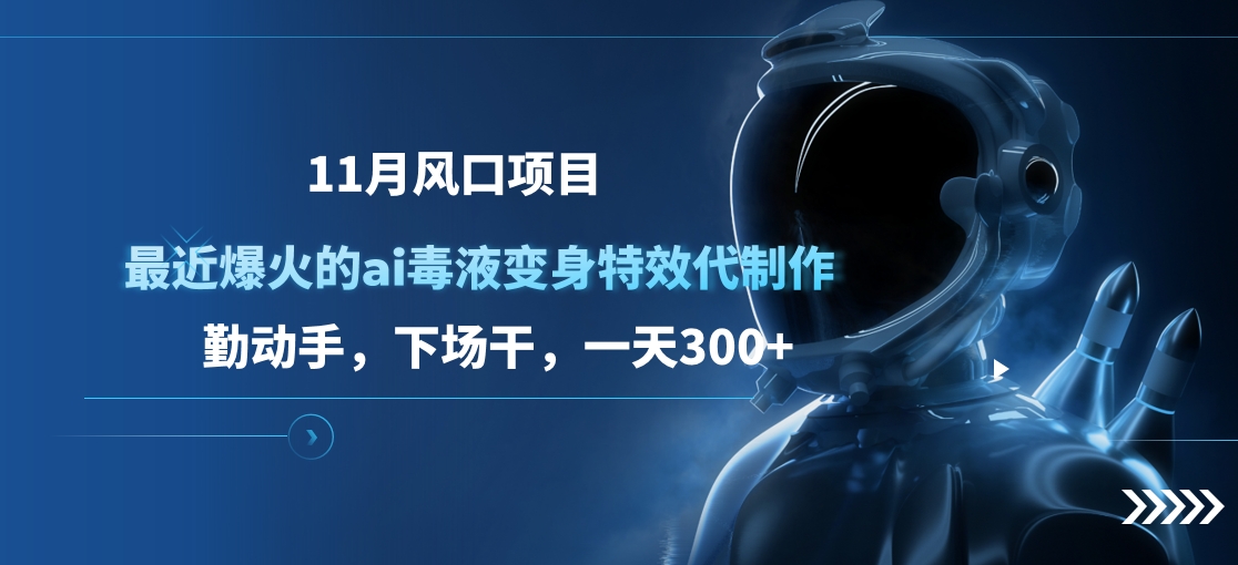 11月风口项目，最近爆火的ai毒液变身特效代制作，勤动手，下场干，一天300+ - 蓝天网赚-蓝天网赚