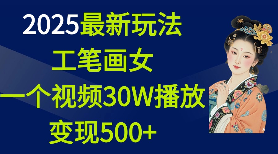 2025最新玩法，工笔画美女，一个视频30万播放变现500+ - 蓝天网赚-蓝天网赚