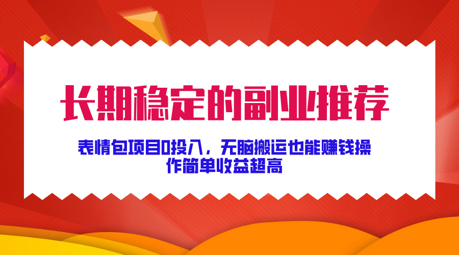 长期稳定的副业推荐！表情包项目0投入，无脑搬运也能赚钱，操作简单收益超高 - 蓝天网赚-蓝天网赚