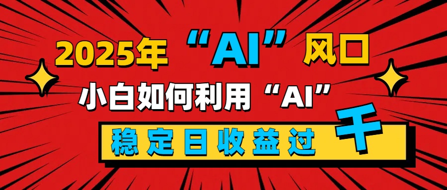 2025“ AI ”风口，新手小白如何利用ai，每日收益稳定过千 - 蓝天网赚-蓝天网赚