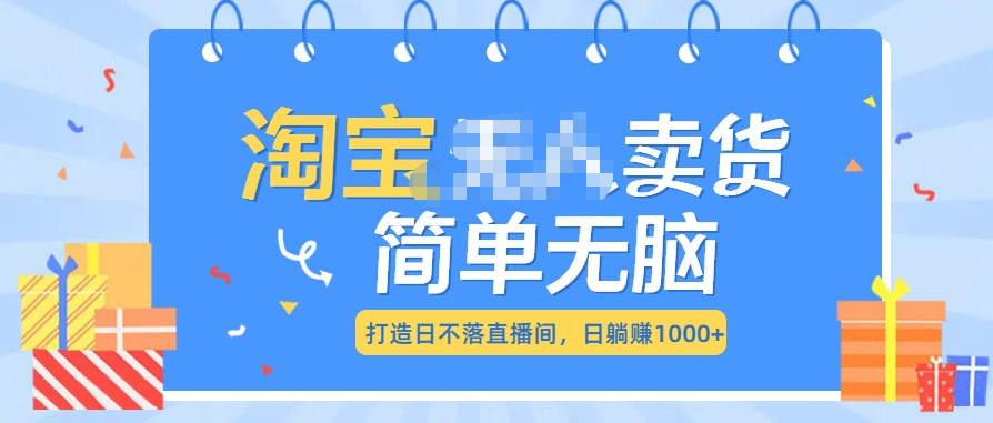 最新淘宝无人卖货7.0，简单无脑，小白易操作，日躺赚1000+ - 蓝天网赚-蓝天网赚