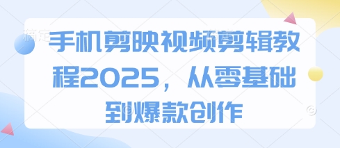 手机剪映视频剪辑教程2025，从零基础到爆款创作-蓝天网创
