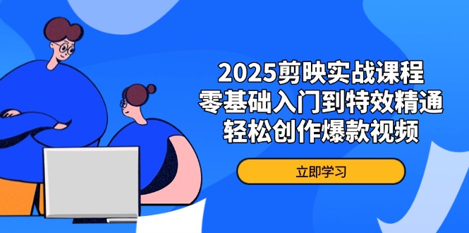 （14271期）2025剪映实战课程，零基础入门到特效精通，轻松创作爆款视频-蓝天网创