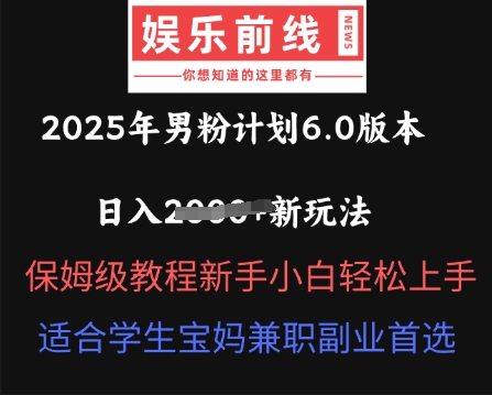 2025年男粉计划6.0版本，日入多张新玩法，保姆级教程新手小白轻松上手，适合学生宝妈兼职副业首选-蓝天网创