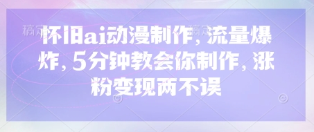 怀旧ai动漫制作，流量爆炸，5分钟教会你制作，涨粉变现两不误-蓝天网创