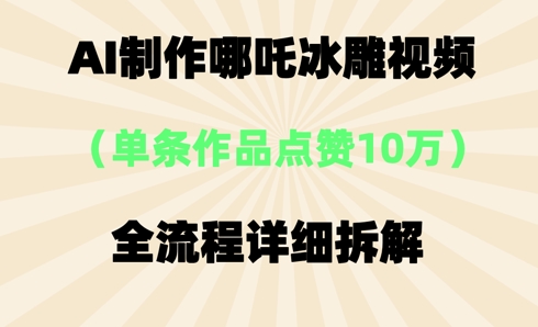 AI哪吒冰雕视频，单条视频点赞10W+，全流程详细拆解-蓝天网创