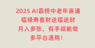 2025AI霸榜中老年赛道，福禄寿喜财送福送财，月入多张，有手就能做，多平台通用!-蓝天网创