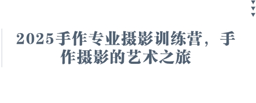 2025手作专业摄影训练营，手作摄影的艺术之旅-蓝天网创