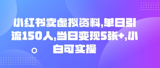 小红书卖虚拟资料，单日引流150人，当日变现5张+，小白可实操-蓝天网创