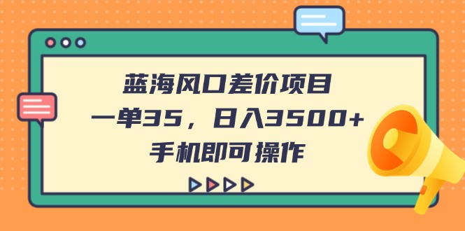 （14164期）蓝海风口差价项目，一单35，日入3500+，手机即可操作-蓝天网创