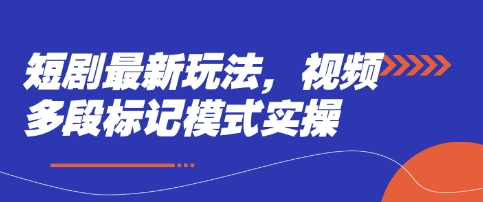 短剧最新玩法，视频多段标记模式实操-蓝天网创