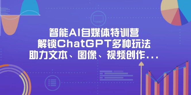 （14245期）智能AI自媒体特训营，解锁ChatGPT多种玩法，助力文本、图像、视频创作…-蓝天网创