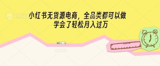 小红书无货源电商，全品类都可以做，学会了轻松月入过W-蓝天网创