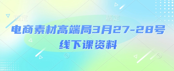 电商素材高端局3月27-28号线下课资料，全程场记+100多张ppt图片+重点视频+课程思维导图+录音带字幕-蓝天网创