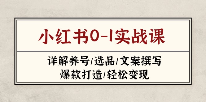 （14237期）小红书0-1实战课(2023-2025)，详解养号/选品/文案撰写/爆款打造/轻松变现-蓝天网创