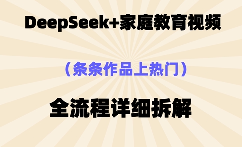 Deepseek制作家庭教育类视频，条条作品上热门，全流程拆解-蓝天网创