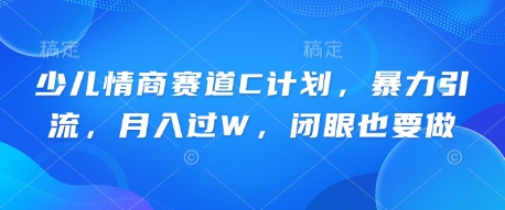少儿情商赛道C计划，暴力引流，月入过W，闭眼也要做-蓝天网创