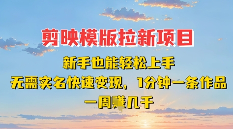 剪映模板拉新项目：新手也能轻松上手，无需实名，快速变现，一分钟一条作品，一周挣几k-蓝天网创